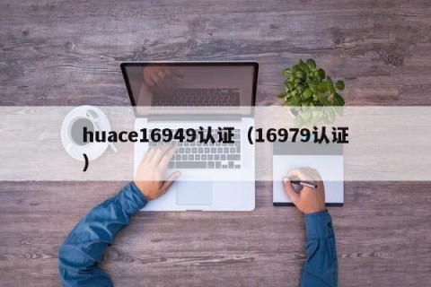 huace16949认证（16979认证）