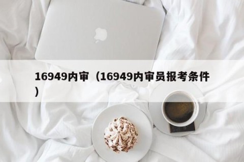 16949内审（16949内审员报考条件）
