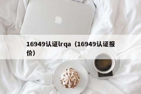 16949认证lrqa（16949认证报价）