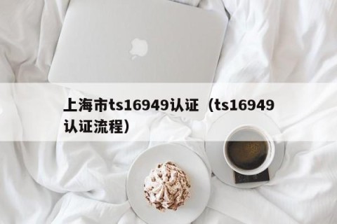 上海市ts16949认证（ts16949认证流程）