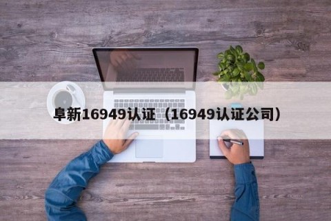 阜新16949认证（16949认证公司）