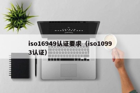 iso16949认证要求（iso10993认证）