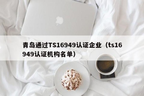青岛通过TS16949认证企业（ts16949认证机构名单）