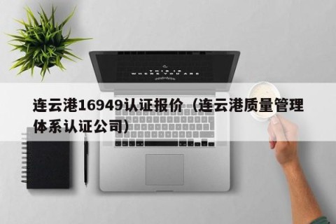 连云港16949认证报价（连云港质量管理体系认证公司）
