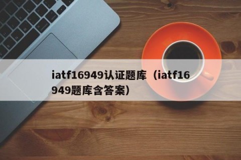 iatf16949认证题库（iatf16949题库含答案）
