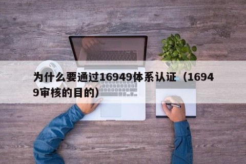 为什么要通过16949体系认证（16949审核的目的）