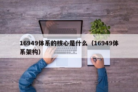 16949体系的核心是什么（16949体系架构）