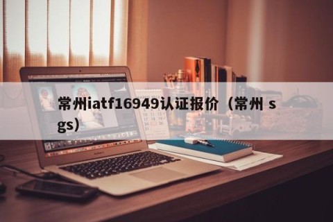 常州iatf16949认证报价（常州 sgs）