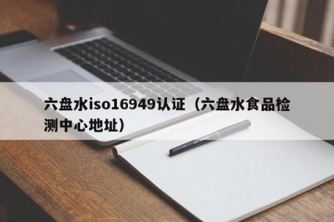 六盘水iso16949认证（六盘水食品检测中心地址）