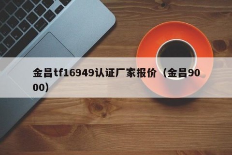 金昌tf16949认证厂家报价（金昌9000）