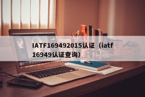 IATF169492015认证（iatf16949认证查询）