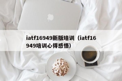 iatf16949新版培训（iatf16949培训心得感悟）