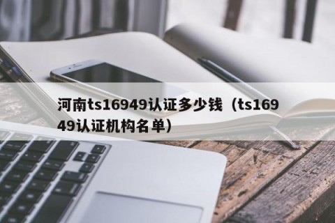 河南ts16949认证多少钱（ts16949认证机构名单）