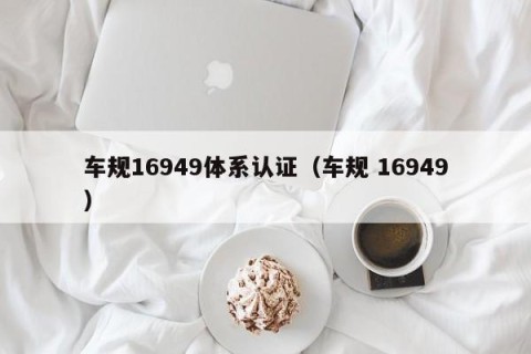 车规16949体系认证（车规 16949）