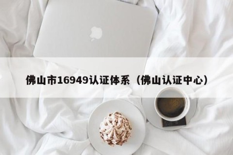 佛山市16949认证体系（佛山认证中心）