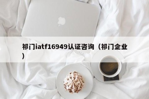 祁门iatf16949认证咨询（祁门企业）