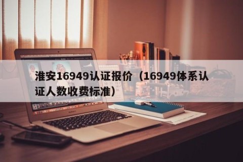 淮安16949认证报价（16949体系认证人数收费标准）