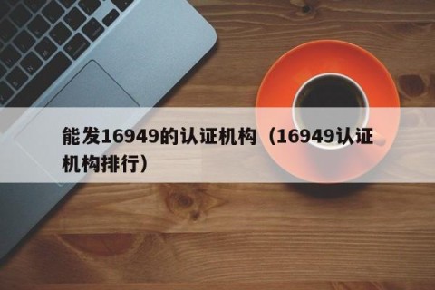 能发16949的认证机构（16949认证机构排行）