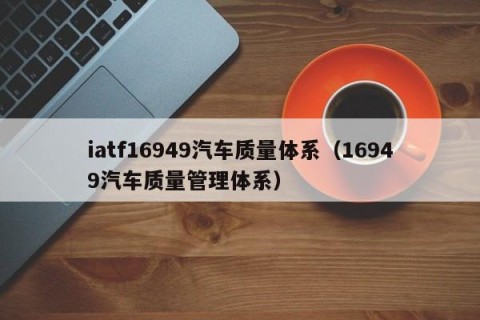 iatf16949汽车质量体系（16949汽车质量管理体系）