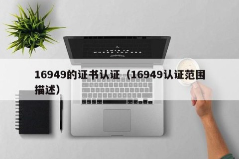 16949的证书认证（16949认证范围描述）
