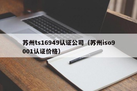 苏州ts16949认证公司（苏州iso9001认证价格）
