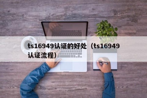 ts16949认证的好处（ts16949认证流程）