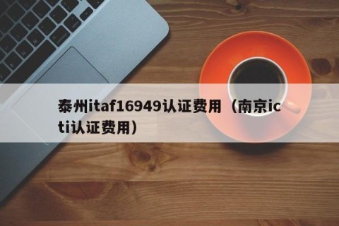 泰州itaf16949认证费用（南京icti认证费用）